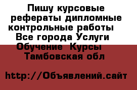 Пишу курсовые,рефераты,дипломные,контрольные работы  - Все города Услуги » Обучение. Курсы   . Тамбовская обл.